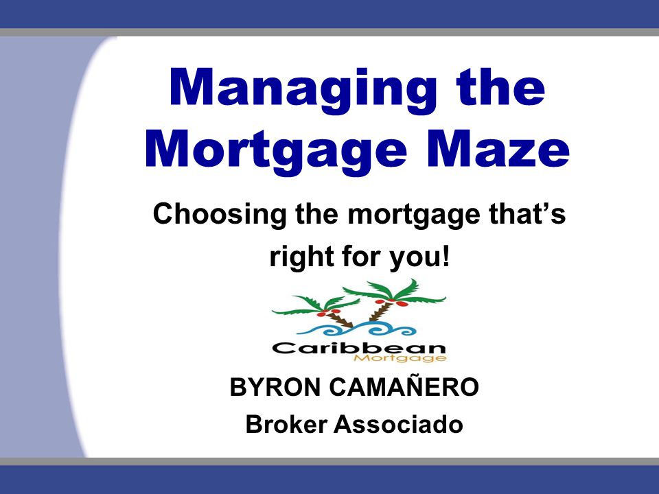 Managing the Mortgage Maze Choosing the mortgage that’s right for you.