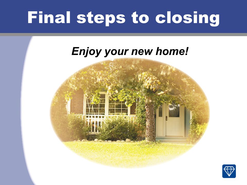 Final steps to closing Enjoy your new home!