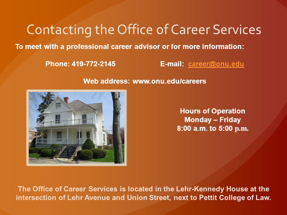 Contacting the Office of Career Services To meet with a professional career advisor or for more information: Phone: Web address:   Hours of Operation Monday – Friday 8:00 a.m.