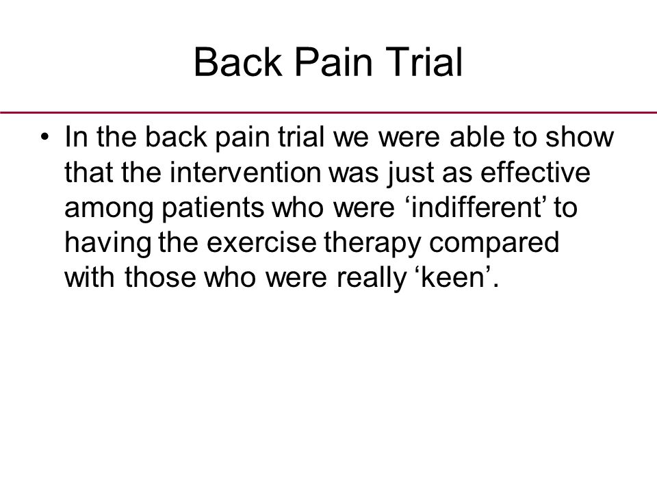 Back Pain Trial In the back pain trial we were able to show that the intervention was just as effective among patients who were ‘indifferent’ to having the exercise therapy compared with those who were really ‘keen’.