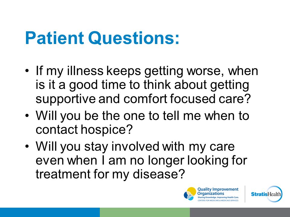 Patient Questions: If my illness keeps getting worse, when is it a good time to think about getting supportive and comfort focused care.