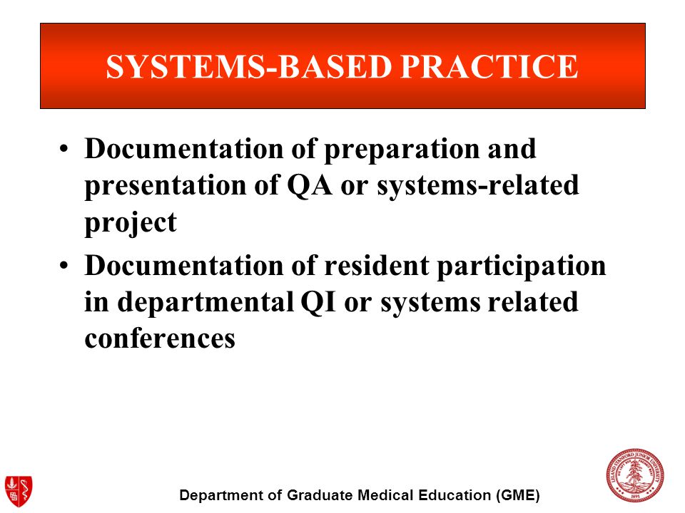 Department of Graduate Medical Education (GME) SYSTEMS-BASED PRACTICE Documentation of preparation and presentation of QA or systems-related project Documentation of resident participation in departmental QI or systems related conferences
