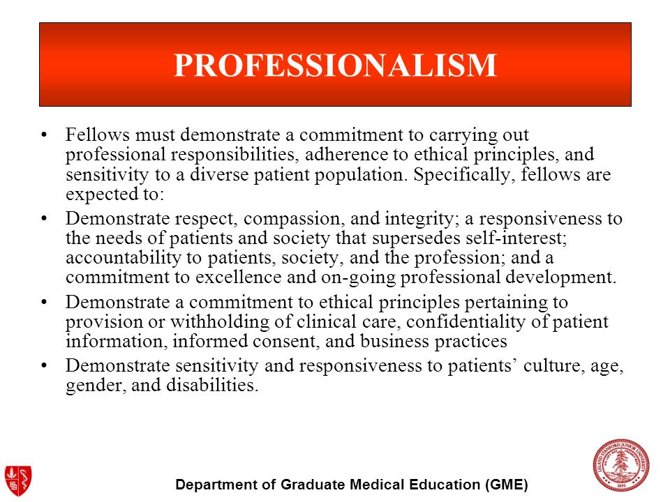 Department of Graduate Medical Education (GME) PROFESSIONALISM Fellows must demonstrate a commitment to carrying out professional responsibilities, adherence to ethical principles, and sensitivity to a diverse patient population.