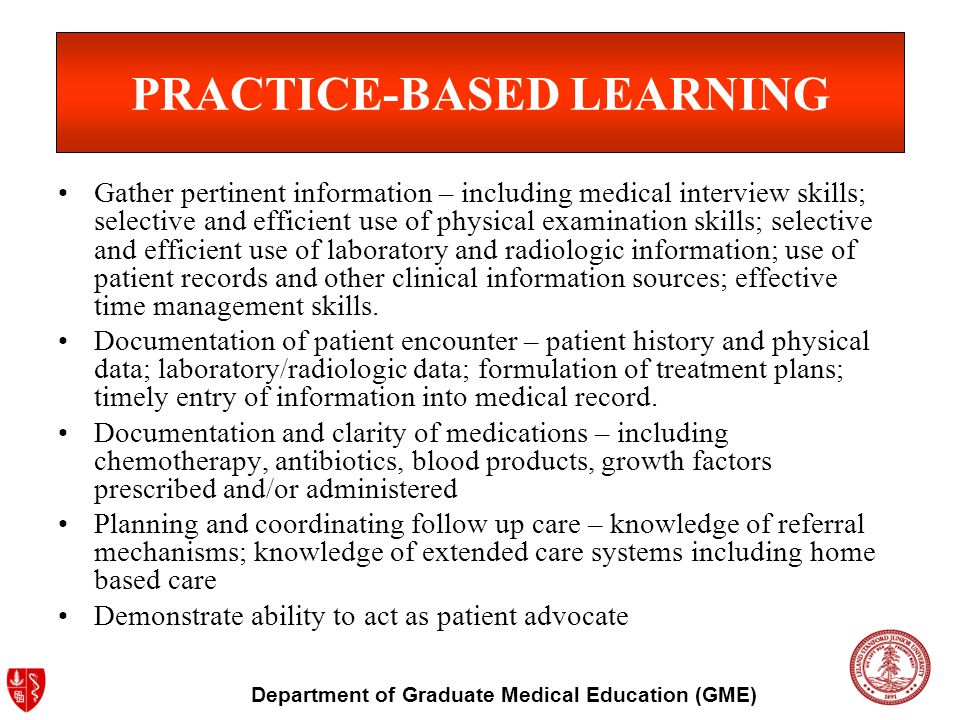 Department of Graduate Medical Education (GME) Gather pertinent information – including medical interview skills; selective and efficient use of physical examination skills; selective and efficient use of laboratory and radiologic information; use of patient records and other clinical information sources; effective time management skills.