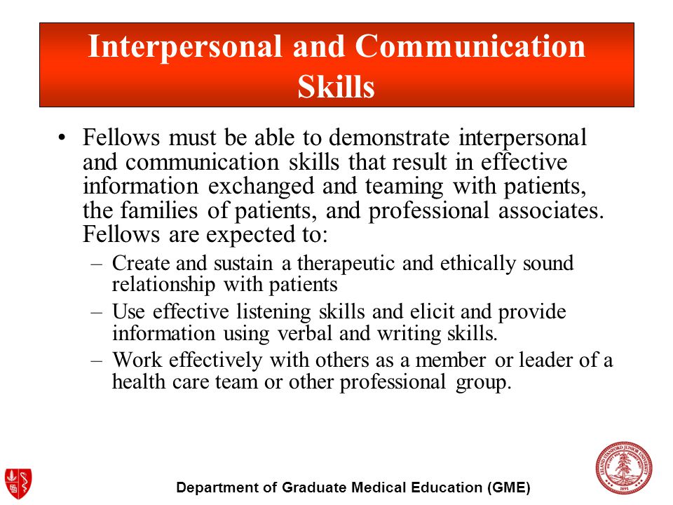 Department of Graduate Medical Education (GME) Interpersonal and Communication Skills Fellows must be able to demonstrate interpersonal and communication skills that result in effective information exchanged and teaming with patients, the families of patients, and professional associates.