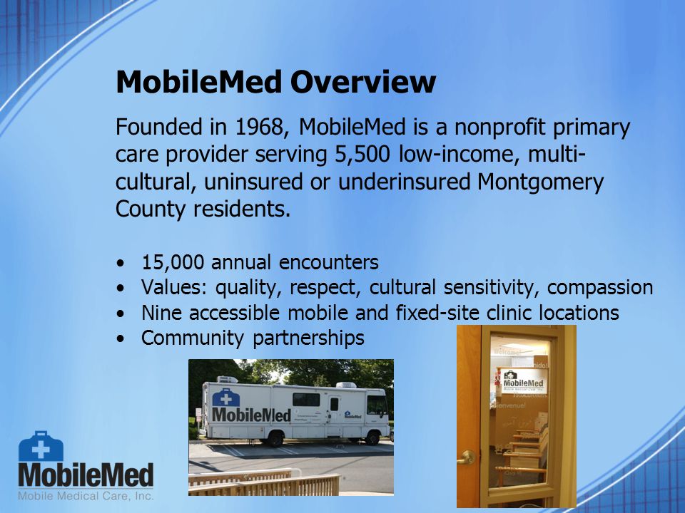 MobileMed Overview Founded in 1968, MobileMed is a nonprofit primary care provider serving 5,500 low-income, multi- cultural, uninsured or underinsured Montgomery County residents.