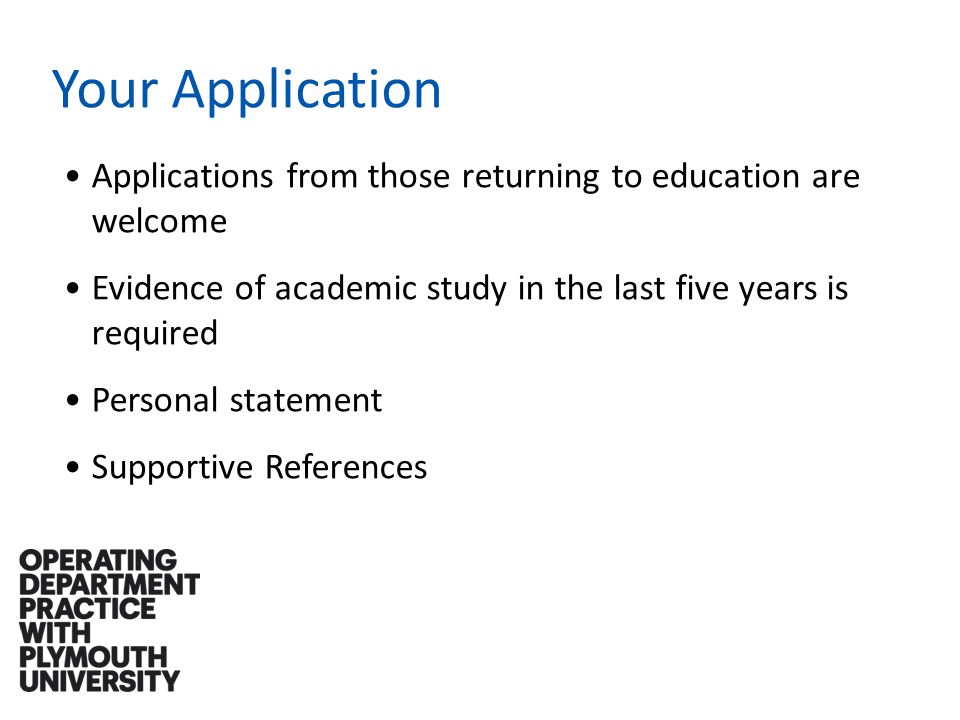Your Application Applications from those returning to education are welcome Evidence of academic study in the last five years is required Personal statement Supportive References