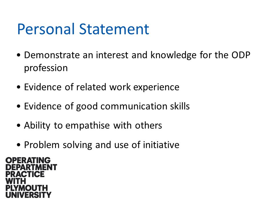 Personal Statement Demonstrate an interest and knowledge for the ODP profession Evidence of related work experience Evidence of good communication skills Ability to empathise with others Problem solving and use of initiative