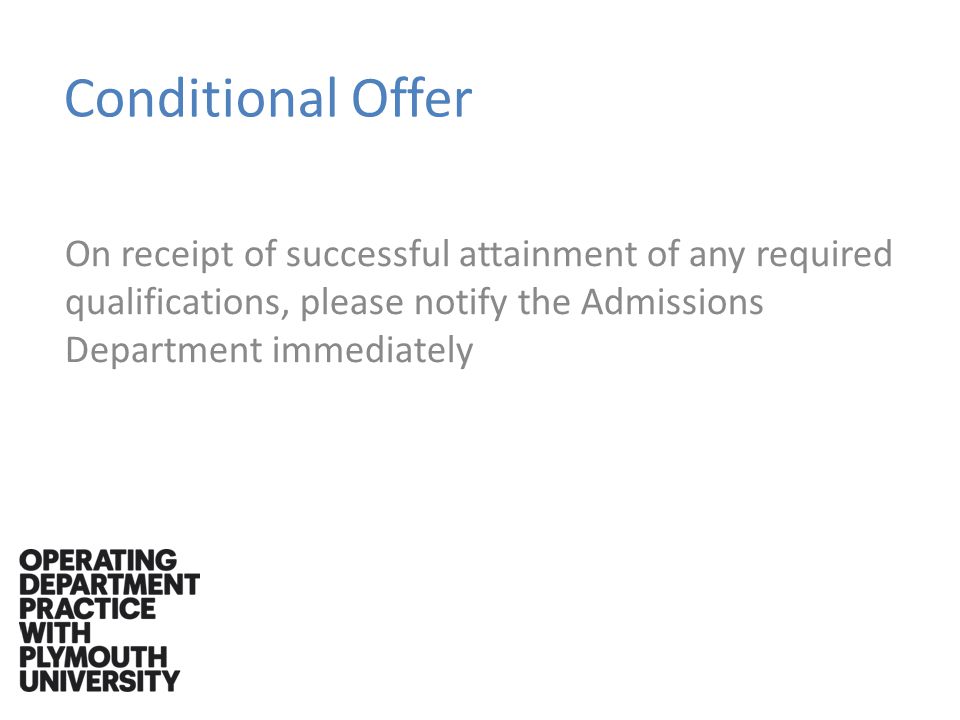 Conditional Offer On receipt of successful attainment of any required qualifications, please notify the Admissions Department immediately