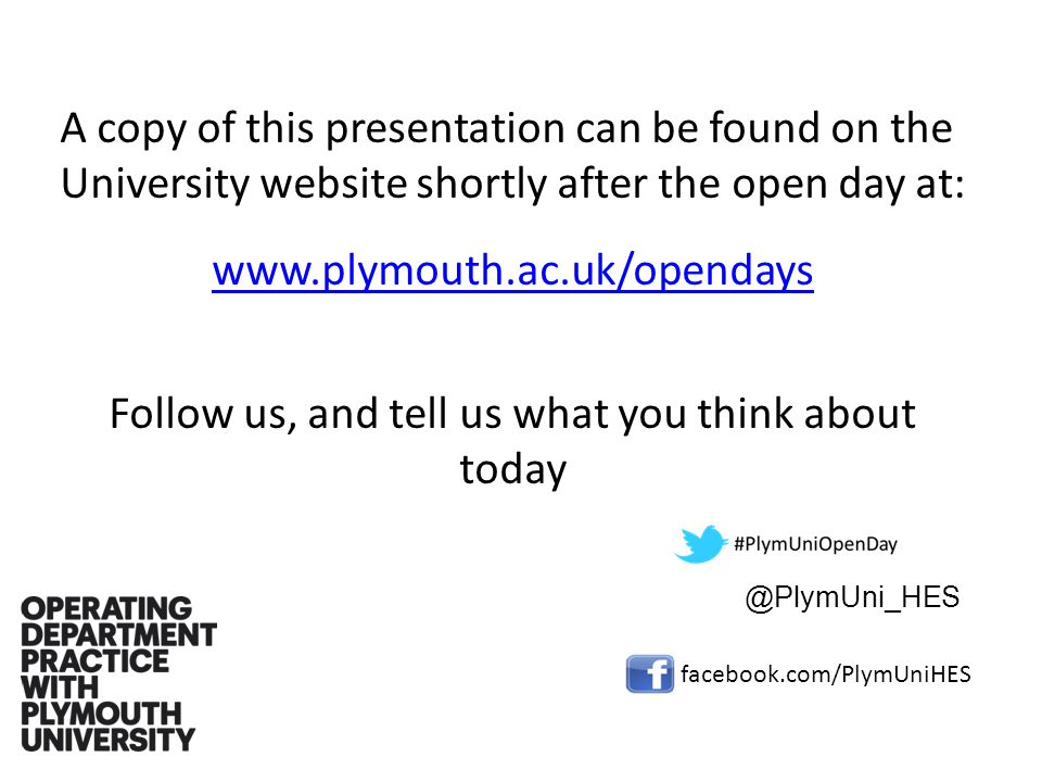 A copy of this presentation can be found on the University website shortly after the open day at:   Follow us, and tell us what you think about facebook.com/PlymUniHES