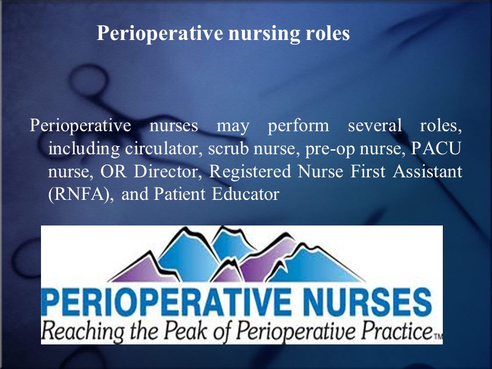Perioperative nursing roles Perioperative nurses may perform several roles, including circulator, scrub nurse, pre-op nurse, PACU nurse, OR Director, Registered Nurse First Assistant (RNFA), and Patient Educator