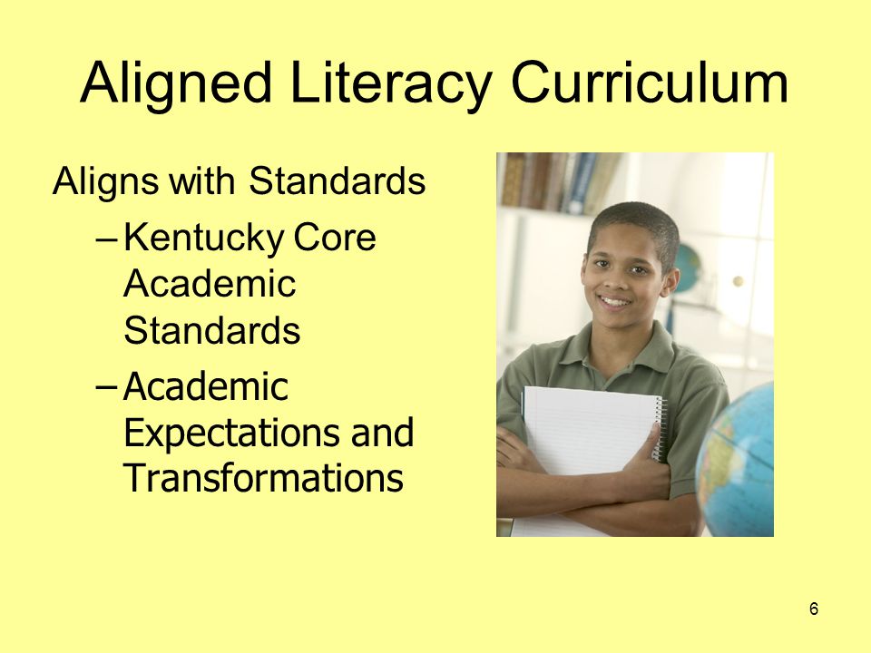 Aligned Literacy Curriculum Aligns with Standards –Kentucky Core Academic Standards –Academic Expectations and Transformations 6