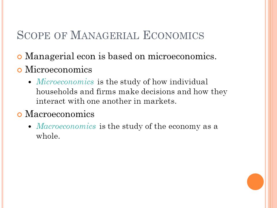 S COPE OF M ANAGERIAL E CONOMICS Managerial econ is based on microeconomics.