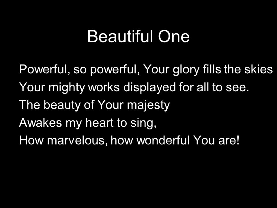 Beautiful One Powerful, so powerful, Your glory fills the skies Your mighty works displayed for all to see.
