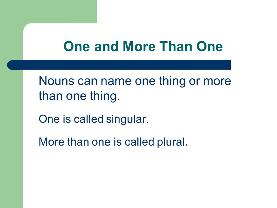 Nouns can name one thing or more than one thing. One is called singular.