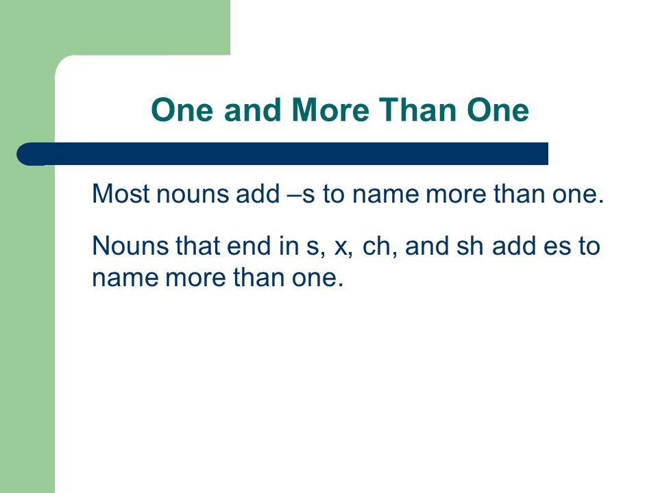 One and More Than One Most nouns add –s to name more than one.