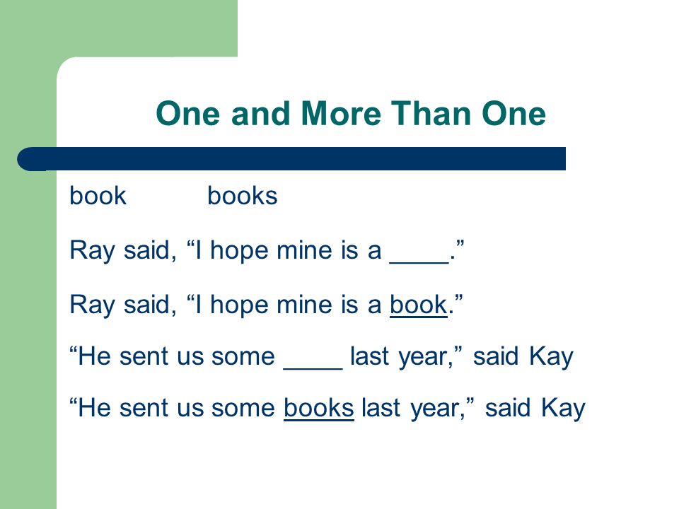 One and More Than One book books Ray said, I hope mine is a ____. Ray said, I hope mine is a book. He sent us some ____ last year, said Kay He sent us some books last year, said Kay