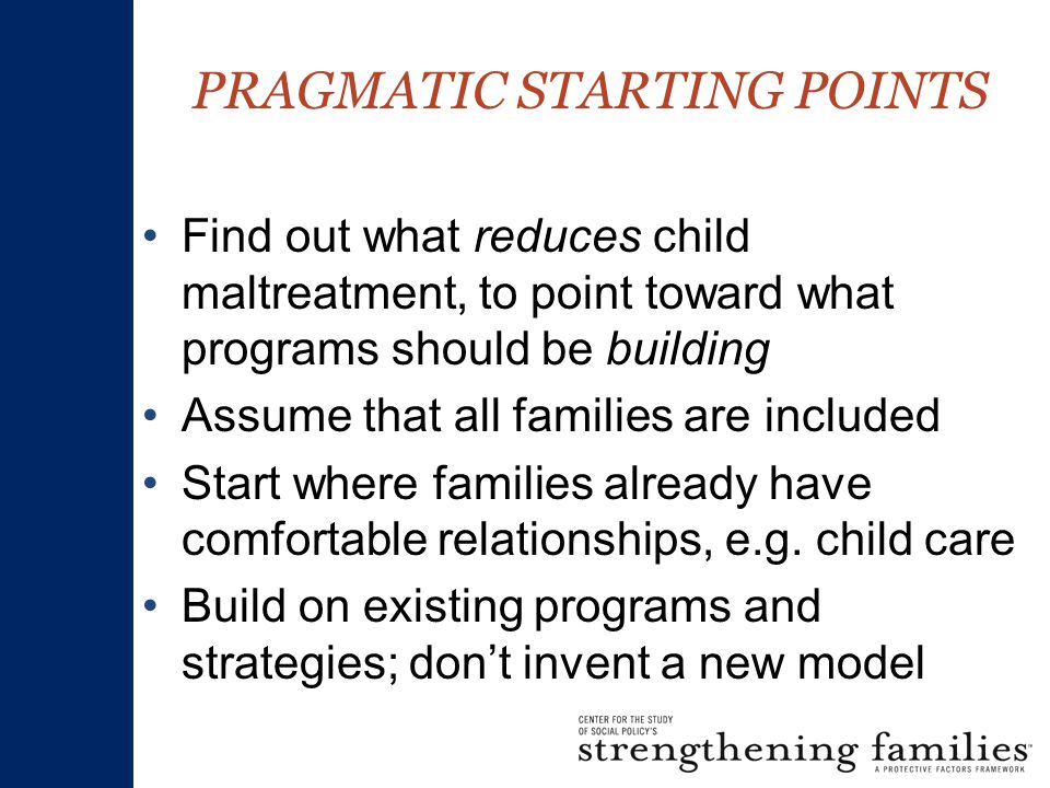 Find out what reduces child maltreatment, to point toward what programs should be building Assume that all families are included Start where families already have comfortable relationships, e.g.