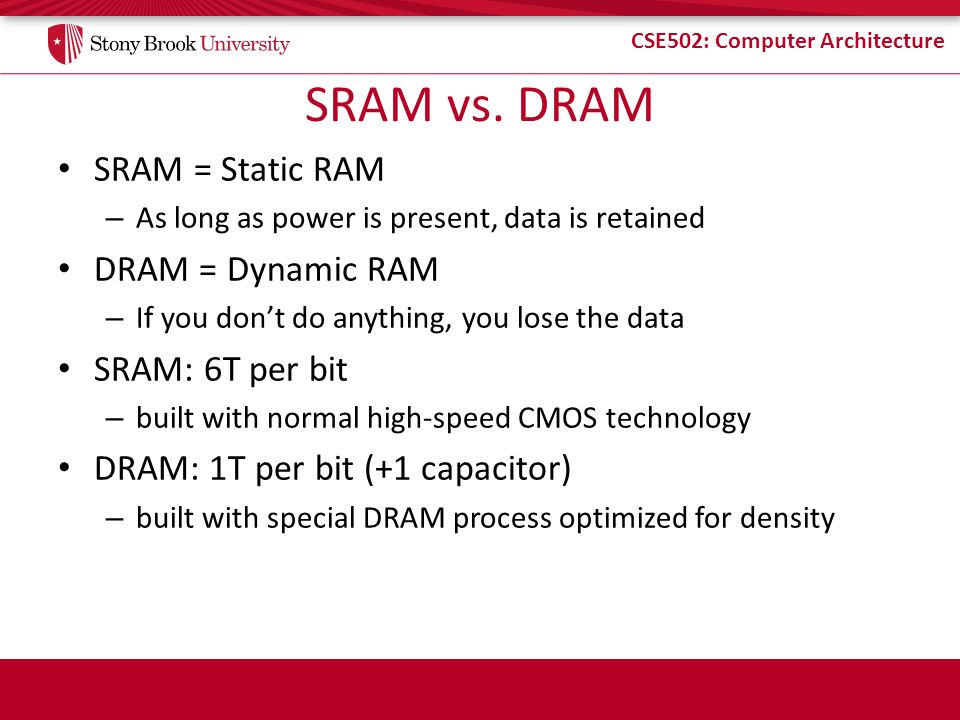 CSE502: Computer Architecture Memory / DRAM. CSE502: Computer Architecture  SRAM vs. DRAM SRAM = Static RAM – As long as power is present, data is  retained. - ppt download