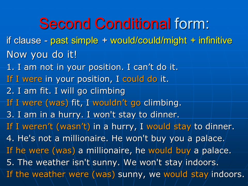 Second Conditional form: if clause - past simple + would/could/might + infinitive Now you do it.