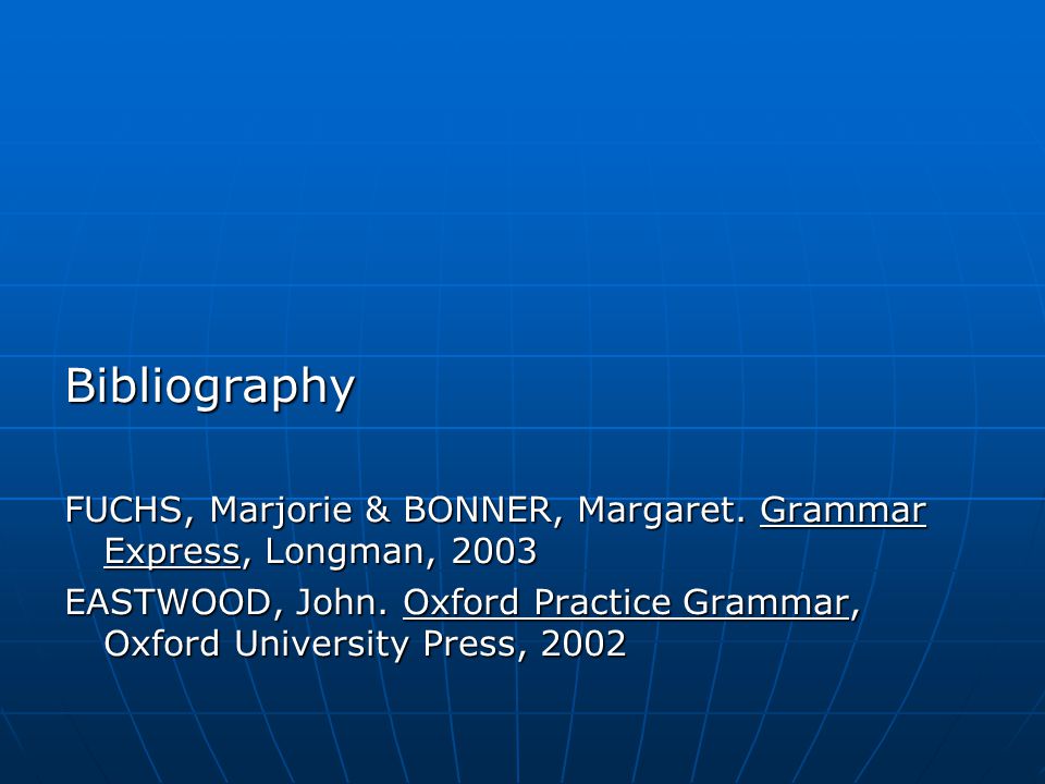 Bibliography FUCHS, Marjorie & BONNER, Margaret. Grammar Express, Longman, 2003 EASTWOOD, John.