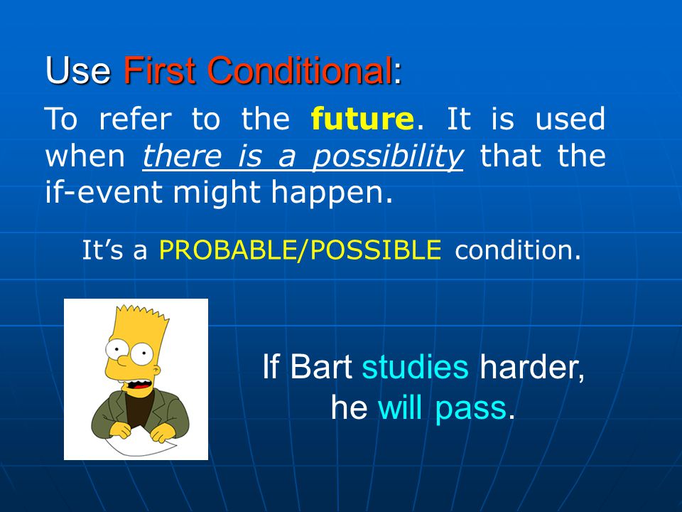 If Bart studies harder, he will pass. Use First Conditional: To refer to the future.