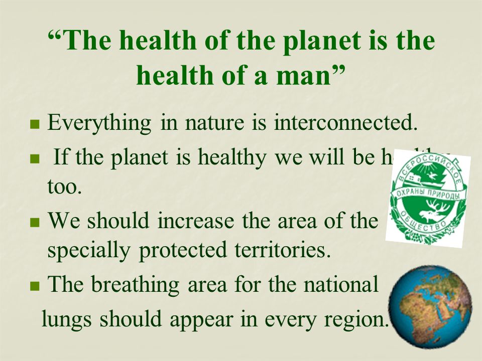 The health of the planet is the health of a man Everything in nature is interconnected.