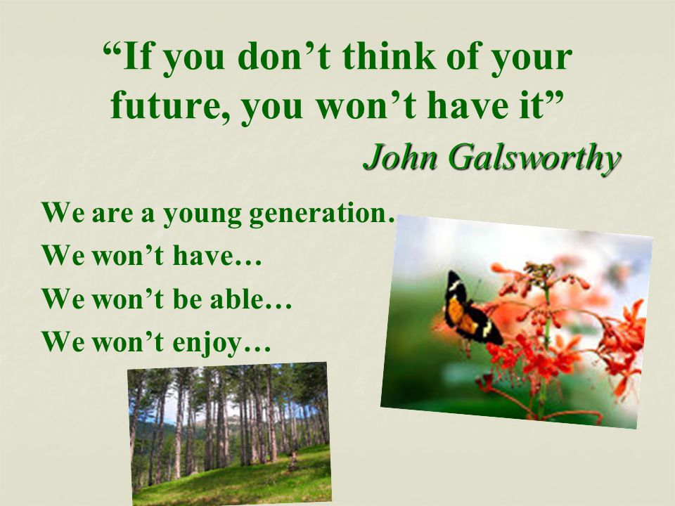 John Galsworthy If you don’t think of your future, you won’t have it John Galsworthy We are a young generation… We won’t have… We won’t be able… We won’t enjoy…