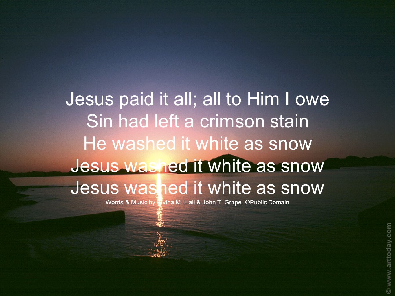 Jesus paid it all; all to Him I owe Sin had left a crimson stain He washed it white as snow Jesus washed it white as snow Jesus washed it white as snow Words & Music by Elvina M.