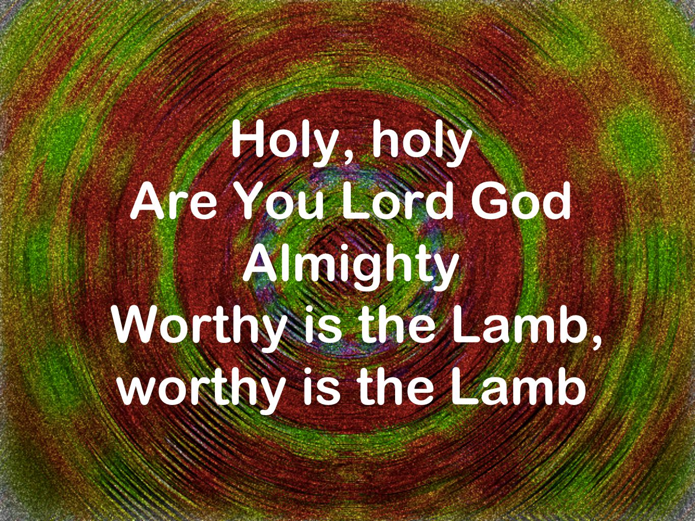 Holy, holy Are You Lord God Almighty Worthy is the Lamb, worthy is the Lamb