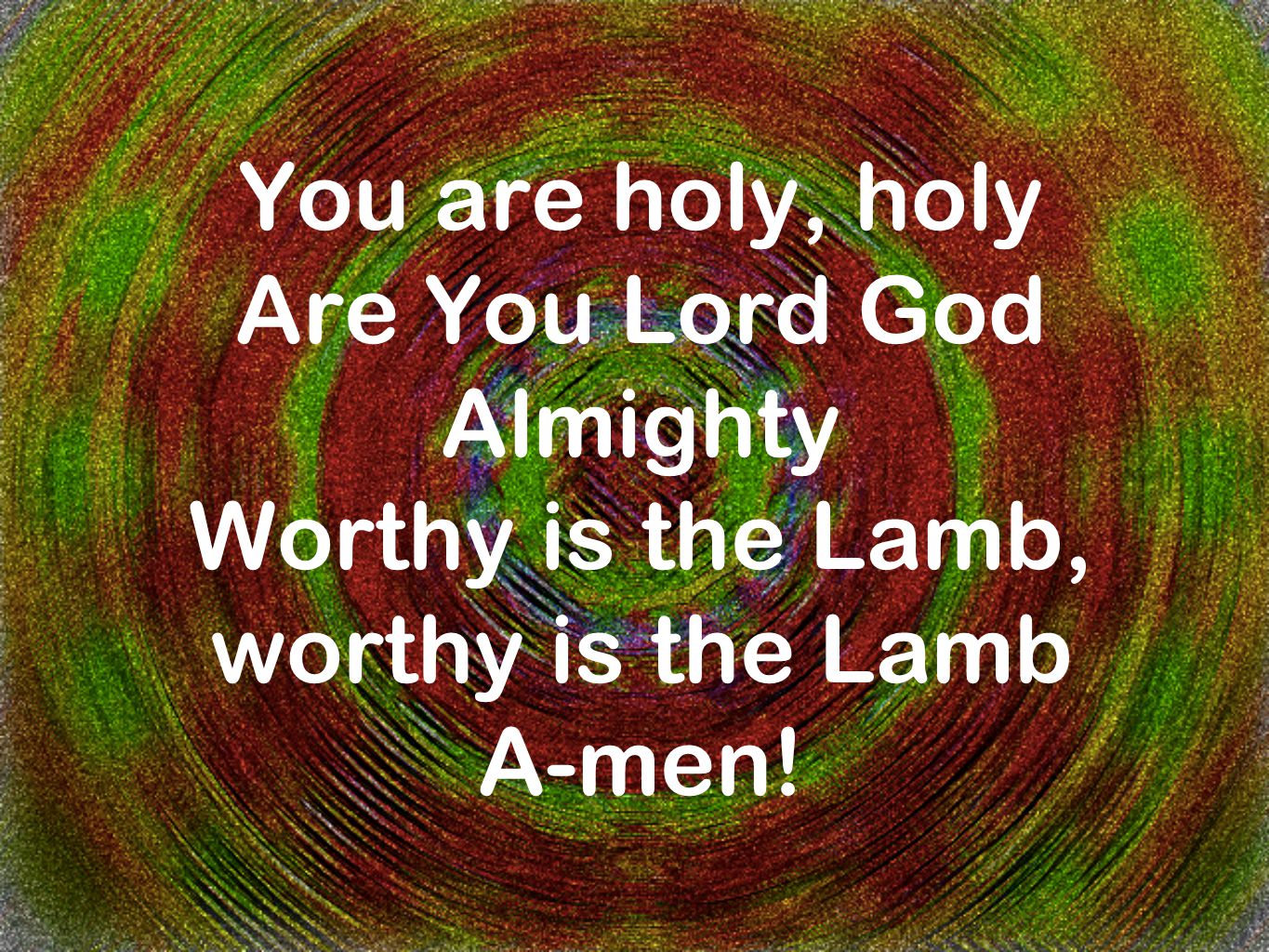 You are holy, holy Are You Lord God Almighty Worthy is the Lamb, worthy is the Lamb A-men!