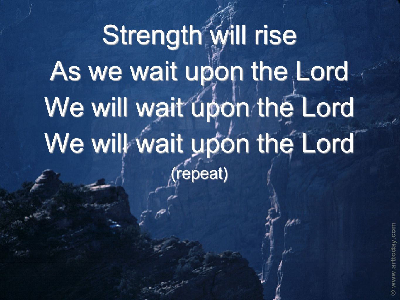 Strength will rise As we wait upon the Lord We will wait upon the Lord (repeat)