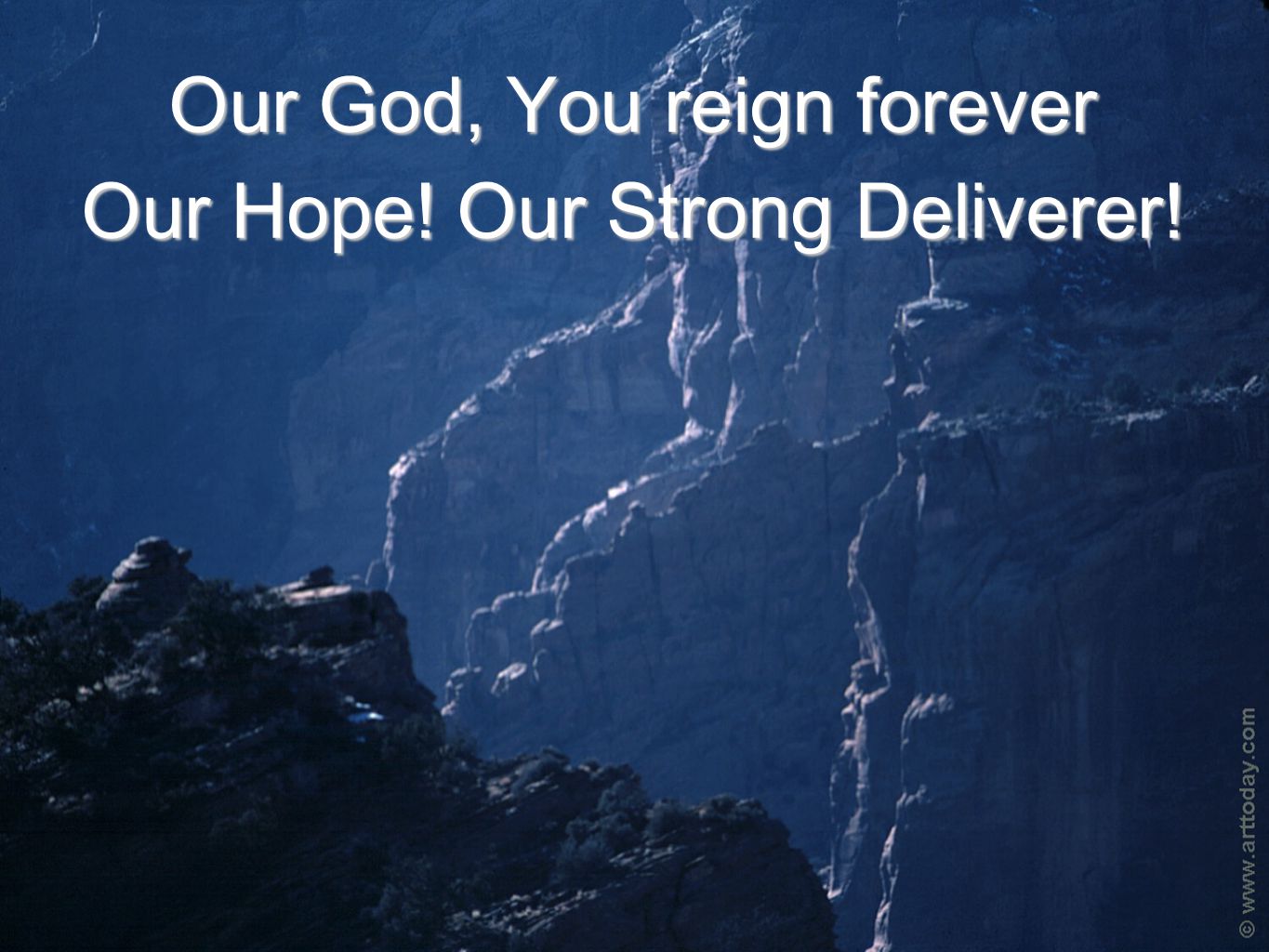 Our God, You reign forever Our Hope! Our Strong Deliverer!