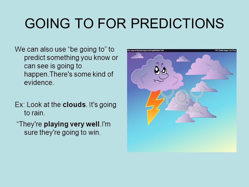 GOING TO FOR PREDICTIONS We can also use be going to to predict something you know or can see is going to happen.There s some kind of evidence.
