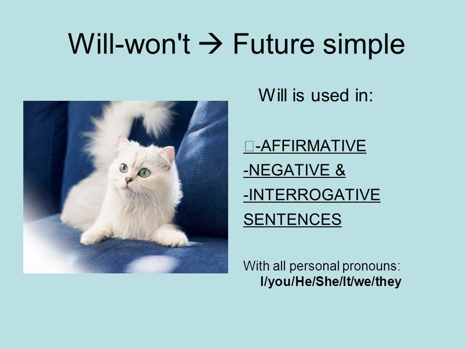 Will-won t  Future simple Will is used in: -AFFIRMATIVE -NEGATIVE & -INTERROGATIVE SENTENCES With all personal pronouns: I/you/He/She/It/we/they