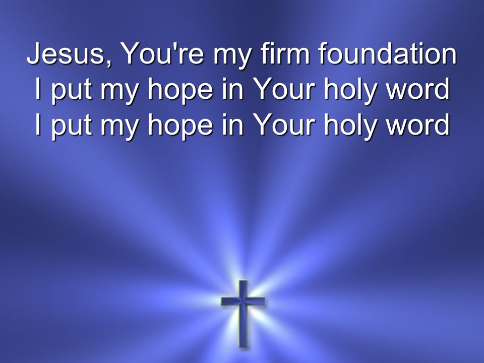 Jesus, You re my firm foundation I put my hope in Your holy word
