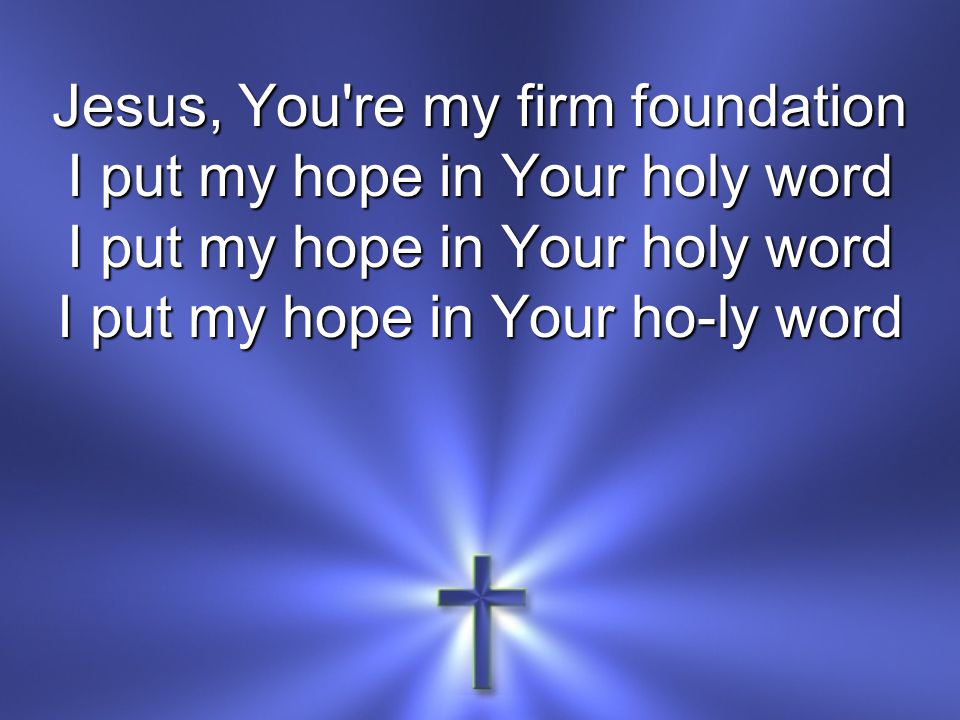 Jesus, You re my firm foundation I put my hope in Your holy word I put my hope in Your ho-ly word