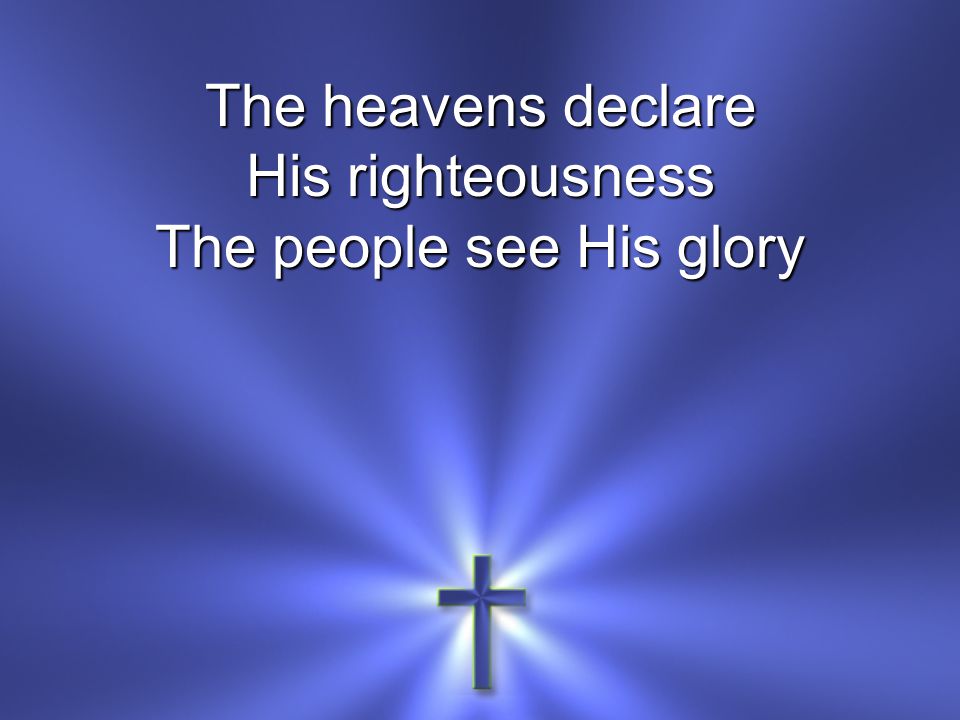 The heavens declare His righteousness The people see His glory