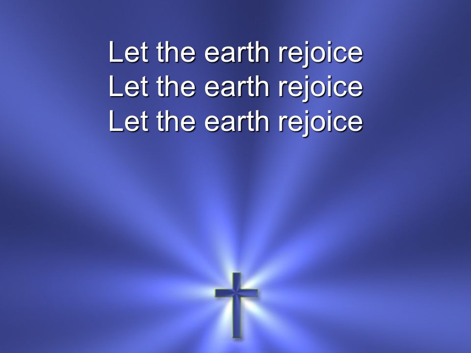 Let the earth rejoice