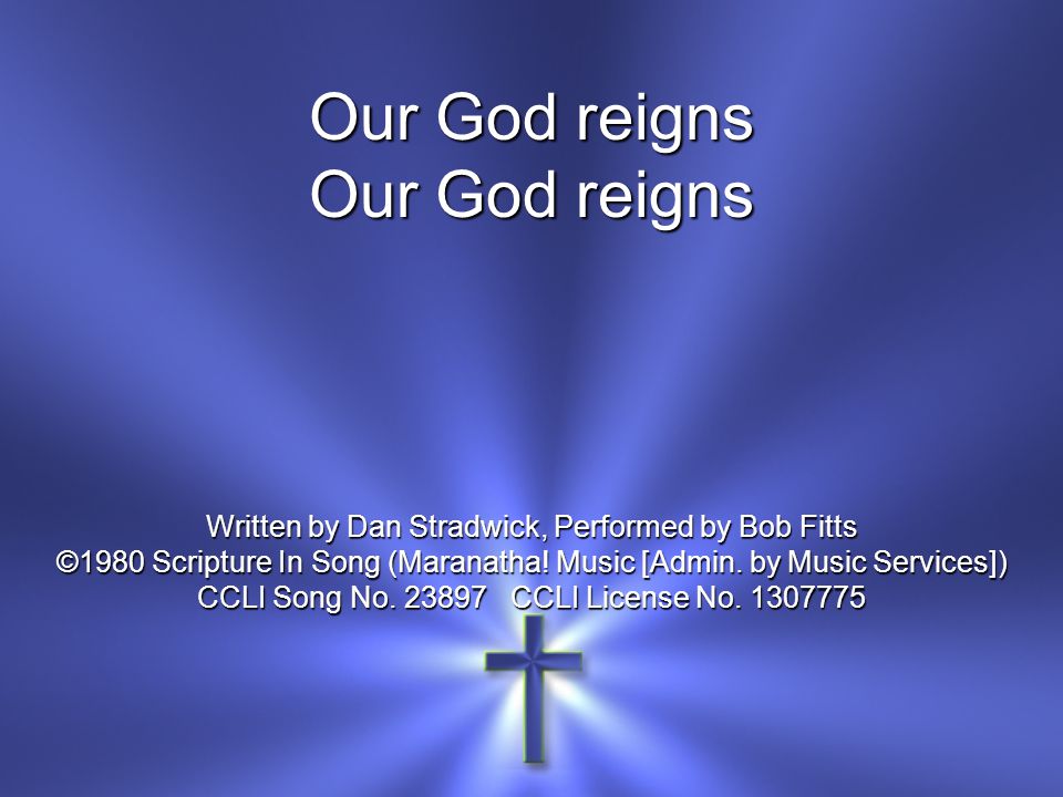 Our God reigns Written by Dan Stradwick, Performed by Bob Fitts ©1980 Scripture In Song (Maranatha.