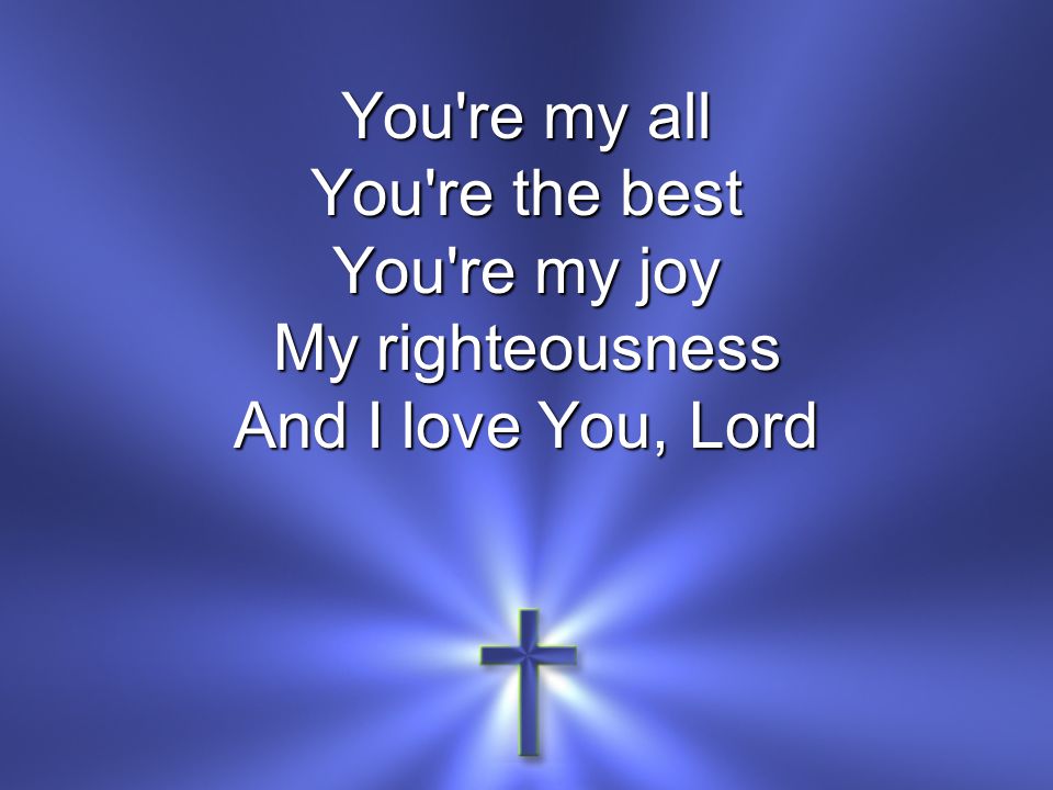 You re my all You re the best You re my joy My righteousness And I love You, Lord