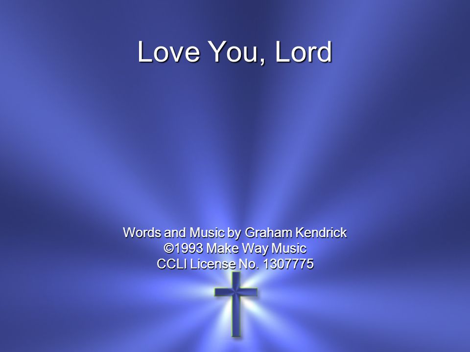 Love You, Lord Words and Music by Graham Kendrick ©1993 Make Way Music CCLI License No