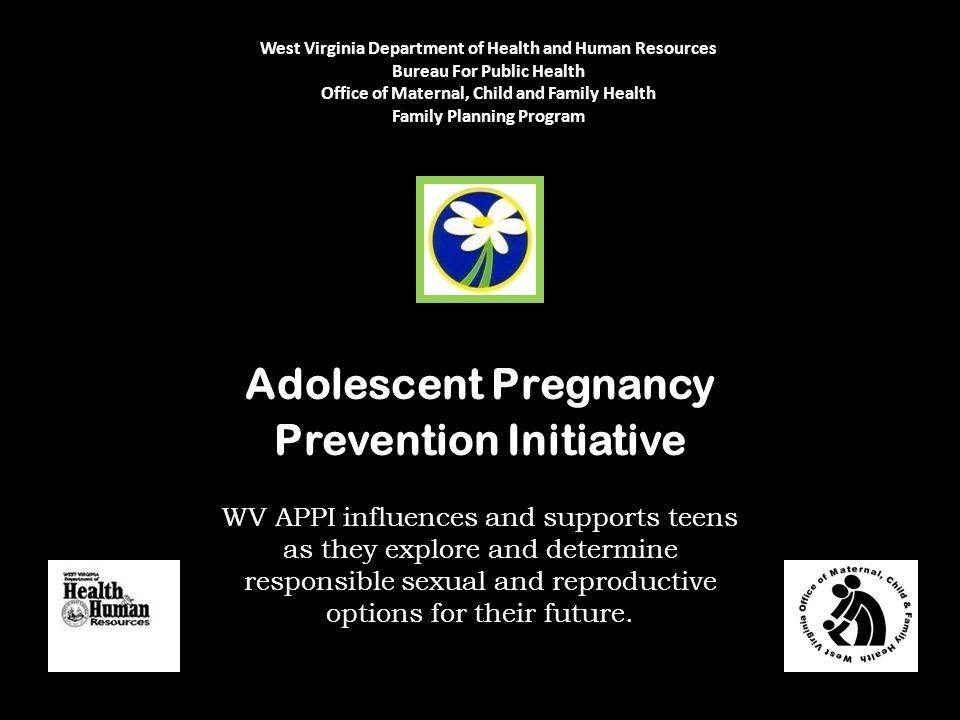 Adolescent Pregnancy Prevention Initiative West Virginia Department of Health and Human Resources Bureau For Public Health Office of Maternal, Child and Family Health Family Planning Program WV APPI influences and supports teens as they explore and determine responsible sexual and reproductive options for their future.