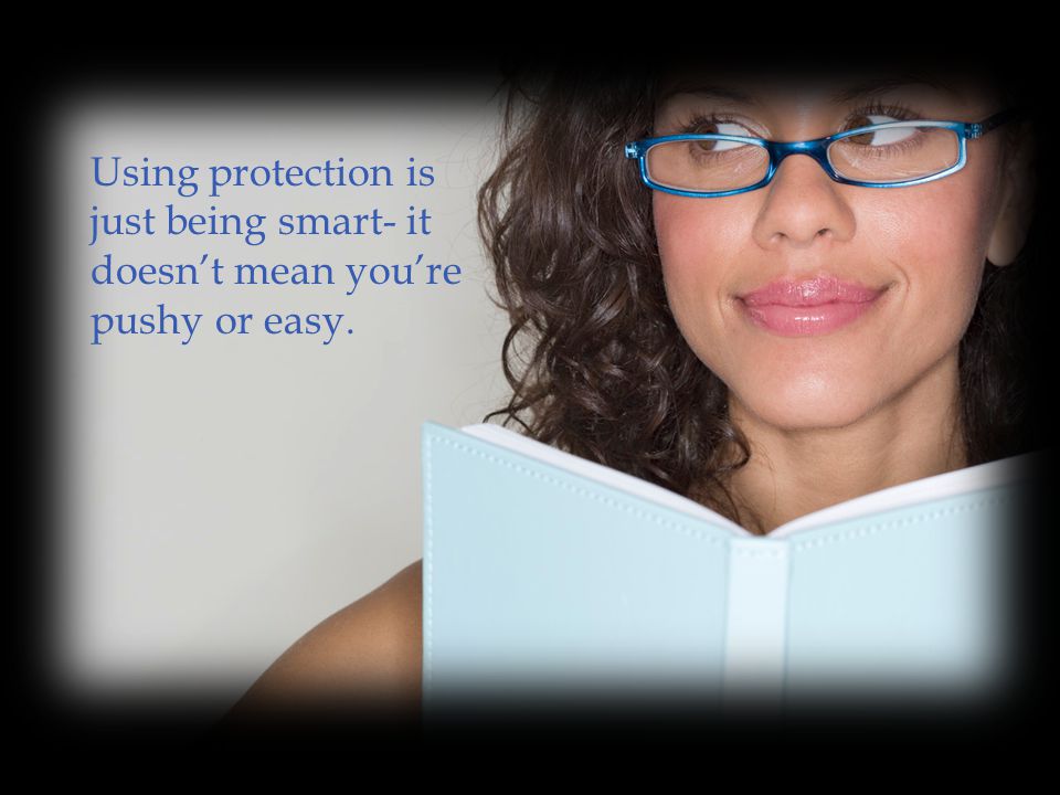 Using protection is just being smart- it doesn’t mean you’re pushy or easy.