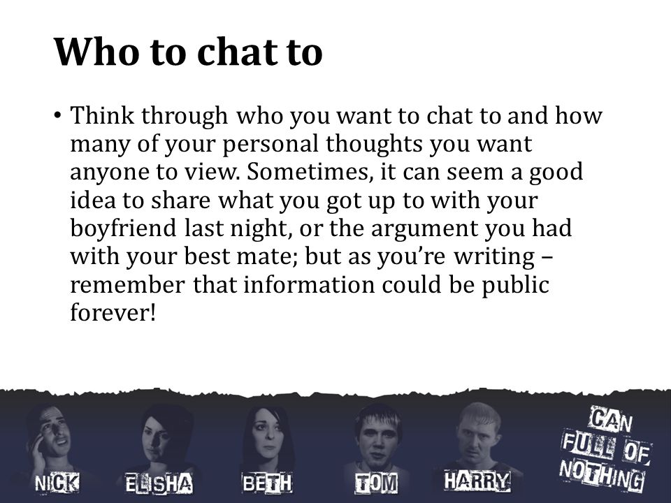 Who to chat to Think through who you want to chat to and how many of your personal thoughts you want anyone to view.