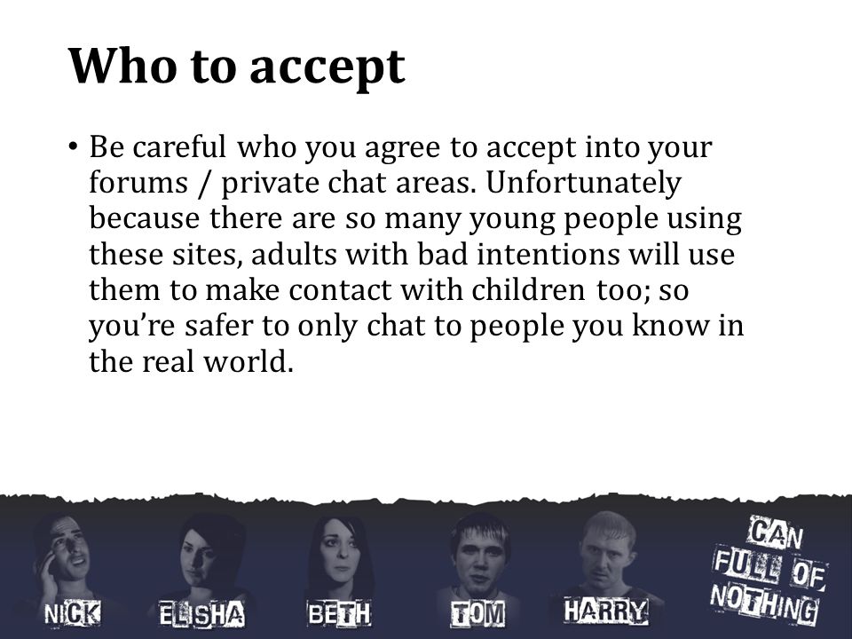 Who to accept Be careful who you agree to accept into your forums / private chat areas.