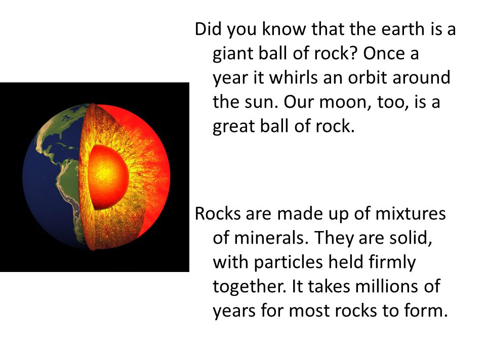 Did you know that the earth is a giant ball of rock.
