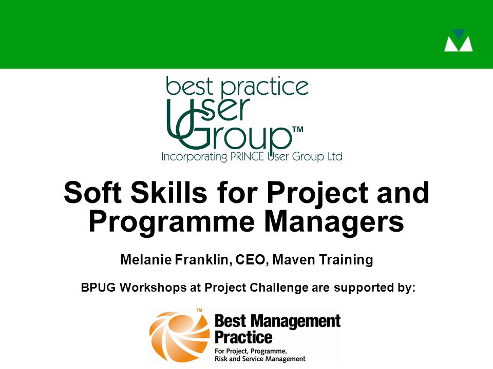 BPUG Workshops at Project Challenge are supported by: Soft Skills for Project and Programme Managers Melanie Franklin, CEO, Maven Training