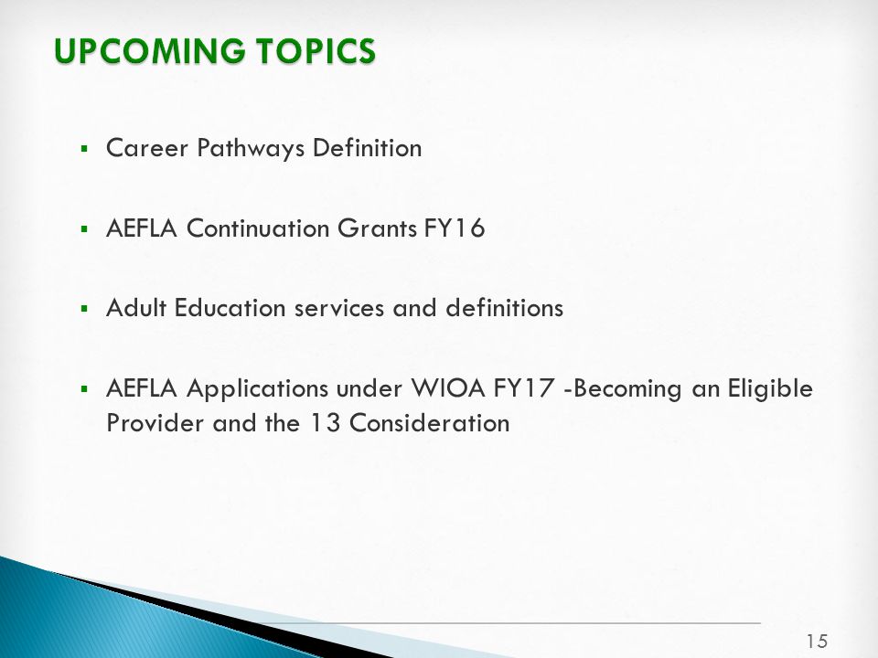  Career Pathways Definition  AEFLA Continuation Grants FY16  Adult Education services and definitions  AEFLA Applications under WIOA FY17 -Becoming an Eligible Provider and the 13 Consideration 15