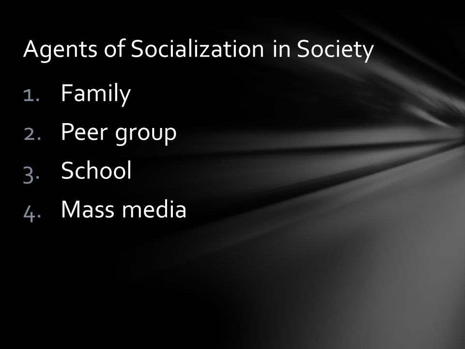 1.Family 2.Peer group 3.School 4.Mass media Agents of Socialization in Society